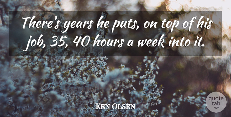 Ken Olsen Quote About Hours, Top, Week: Theres Years He Puts On...