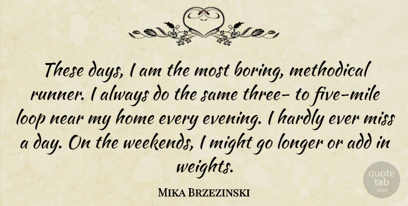 Mika Brzezinski Quote About Add, Hardly, Home, Longer, Loop: These Days I Am The...