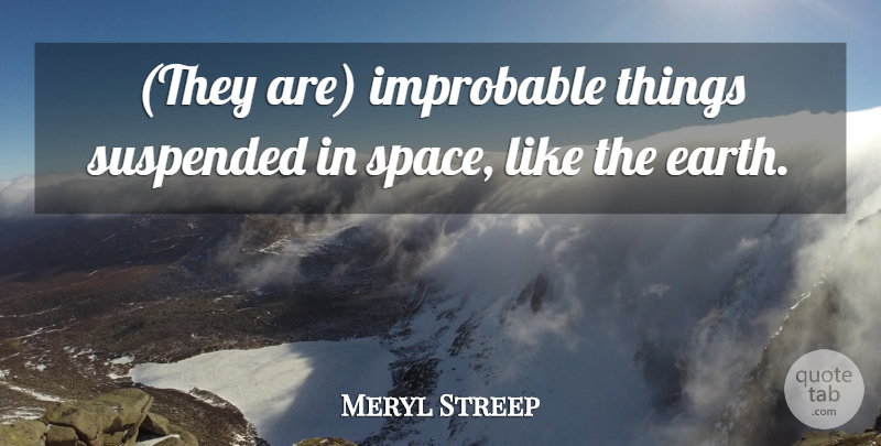 Meryl Streep Quote About Improbable: They Are Improbable Things Suspended...