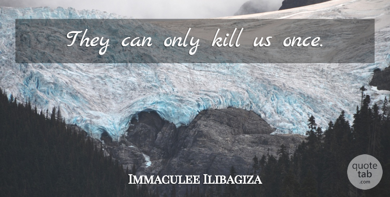 Immaculee Ilibagiza Quote About undefined: They Can Only Kill Us...