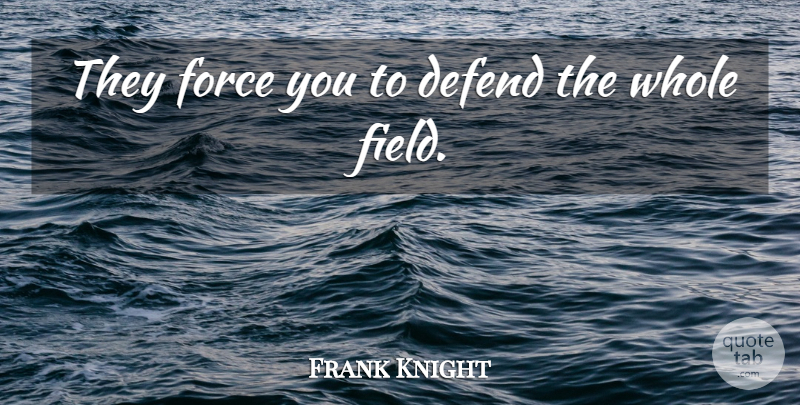 Frank Knight Quote About Defend, Force: They Force You To Defend...