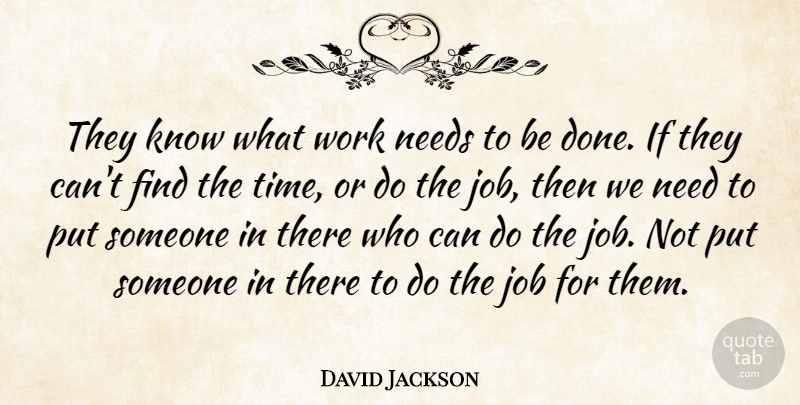 David Jackson Quote About Job, Needs, Work: They Know What Work Needs...