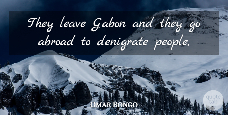 Omar Bongo Quote About Abroad, Denigrate, Leave: They Leave Gabon And They...