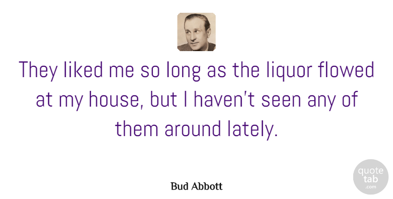 Bud Abbott Quote About Long, House, Liquor: They Liked Me So Long...
