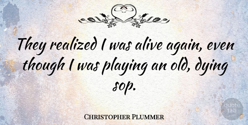 Christopher Plummer Quote About Canadian Actor, Playing, Realized, Though: They Realized I Was Alive...