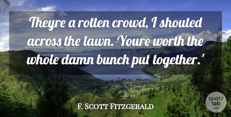 F. Scott Fitzgerald Quote About Across, Bunch, Damn, Rotten, Worth: Theyre A Rotten Crowd I...