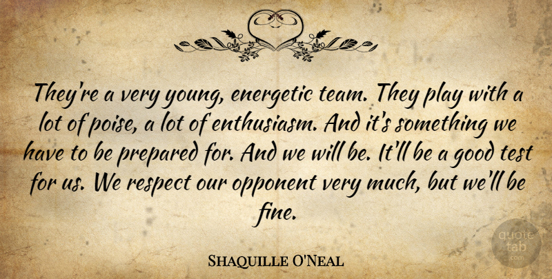 Shaquille O'Neal Quote About Energetic, Enthusiasm, Good, Opponent, Prepared: Theyre A Very Young Energetic...