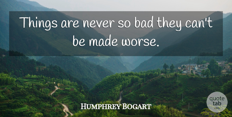 Humphrey Bogart Quote About Inspiration, Made: Things Are Never So Bad...