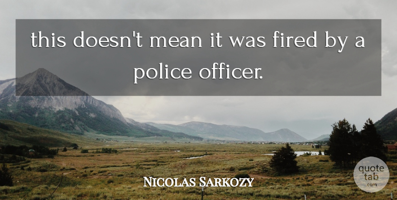 Nicolas Sarkozy Quote About Fired, Mean, Police: This Doesnt Mean It Was...