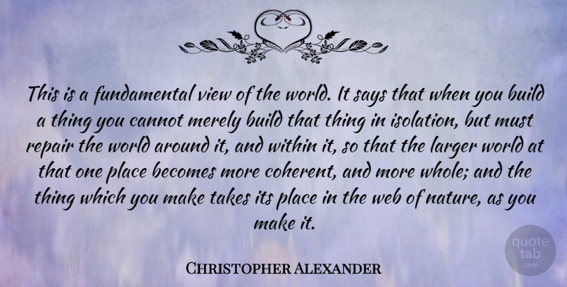 Christopher Alexander Quote About Becomes, Build, Cannot, Larger, Merely: This Is A Fundamental View...