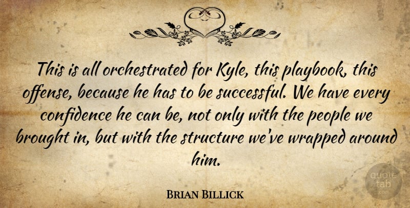 Brian Billick Quote About Brought, Confidence, People, Structure, Wrapped: This Is All Orchestrated For...