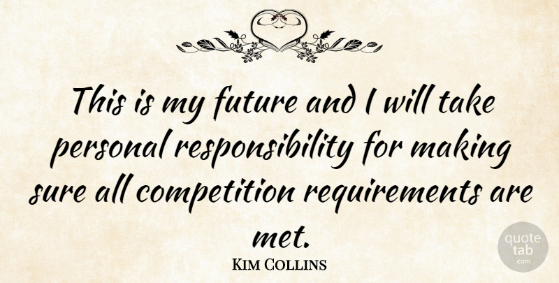 Kim Collins Quote About Competition, Future, Responsibility: This Is My Future And...