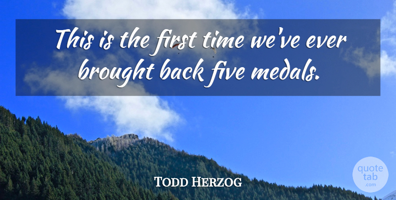 Todd Herzog Quote About Brought, Five, Time: This Is The First Time...