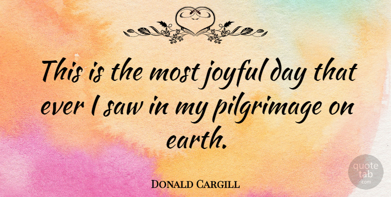 Donald Cargill Quote About Earth, Saws, Joyful: This Is The Most Joyful...