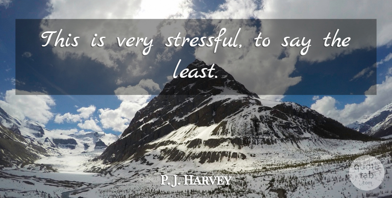 P. J. Harvey Quote About undefined: This Is Very Stressful To...