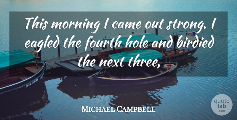 Michael Campbell Quote About Came, Fourth, Hole, Morning, Next: This Morning I Came Out...