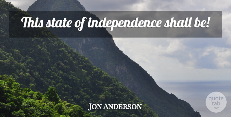 Jon Anderson Quote About Independence, States: This State Of Independence Shall...