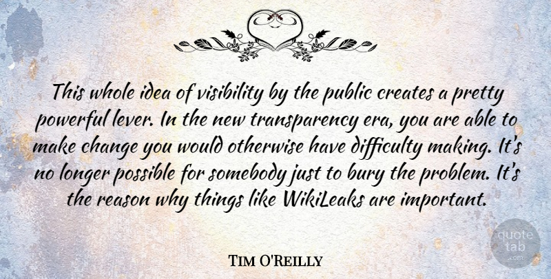 Tim O'Reilly Quote About Bury, Change, Creates, Difficulty, Longer: This Whole Idea Of Visibility...