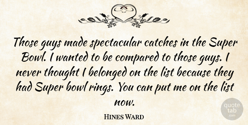 Hines Ward Quote About Belonged, Bowl, Compared, Guys, List: Those Guys Made Spectacular Catches...