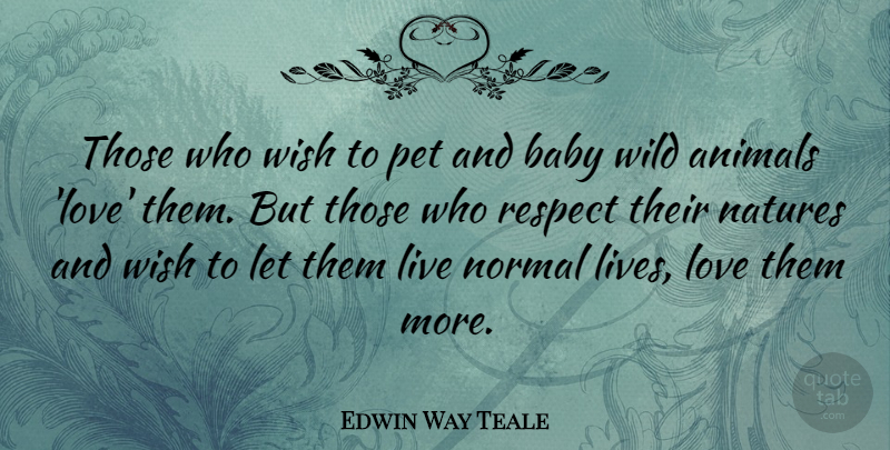 Edwin Way Teale Quote About Baby, Love Life, Animal: Those Who Wish To Pet...