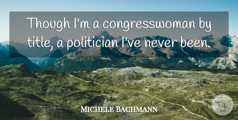 Michele Bachmann Quote About Titles, Politician: Though Im A Congresswoman By...