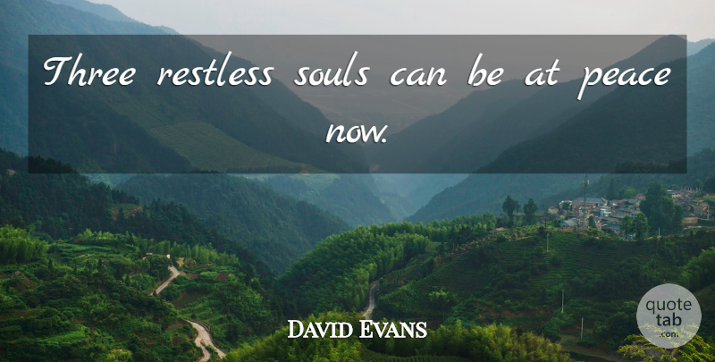 David Evans Quote About Peace, Restless, Souls, Three: Three Restless Souls Can Be...