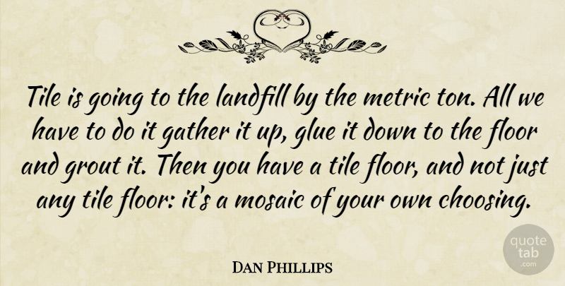 Dan Phillips Quote About Floor, Glue, Landfill: Tile Is Going To The...