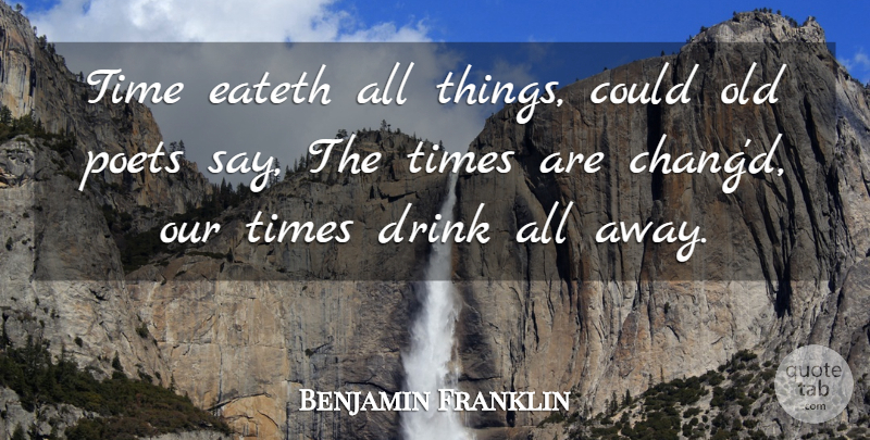 Benjamin Franklin Quote About Drink, Poet, Our Time: Time Eateth All Things Could...