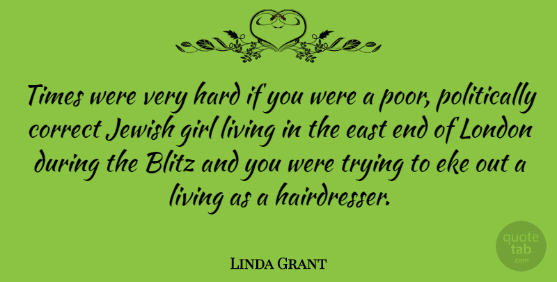Linda Grant Quote About Blitz, Correct, East, Hard, Jewish: Times Were Very Hard If...