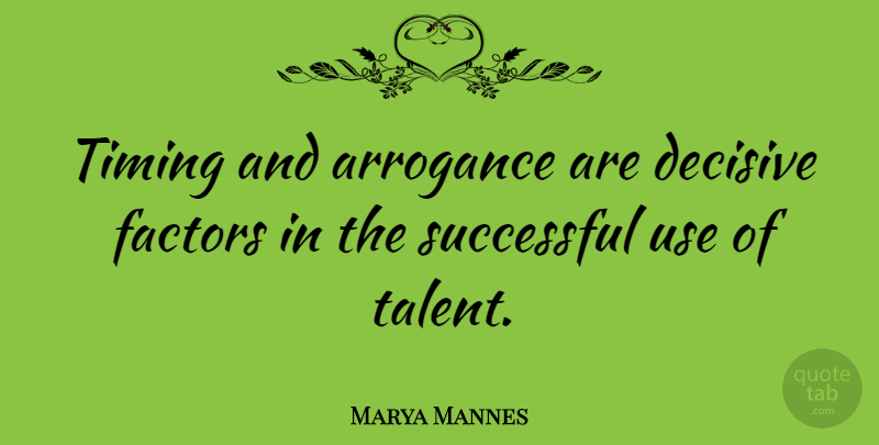 Marya Mannes Quote About Successful, Arrogance, Use: Timing And Arrogance Are Decisive...