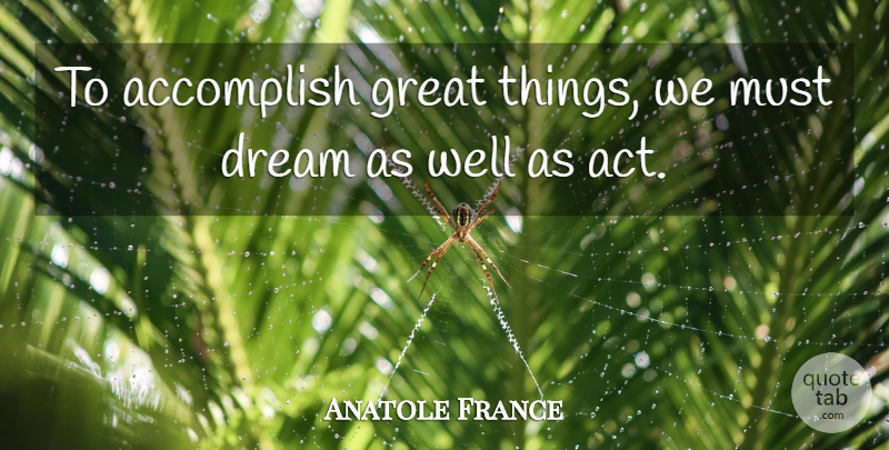 Anatole France Quote About Accomplish, Dream, Great: To Accomplish Great Things We...