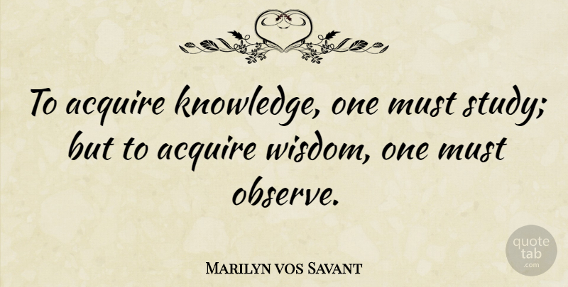 Marilyn vos Savant Quote About Inspirational, Leadership, Wisdom: To Acquire Knowledge One Must...