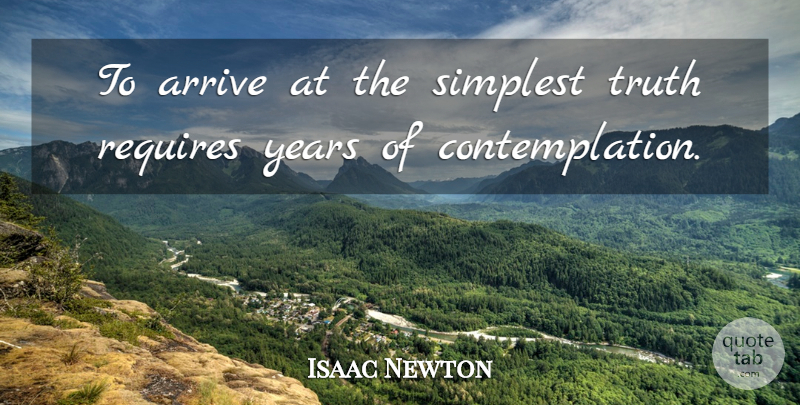 Isaac Newton Quote About Years, Contemplation, Simplest: To Arrive At The Simplest...
