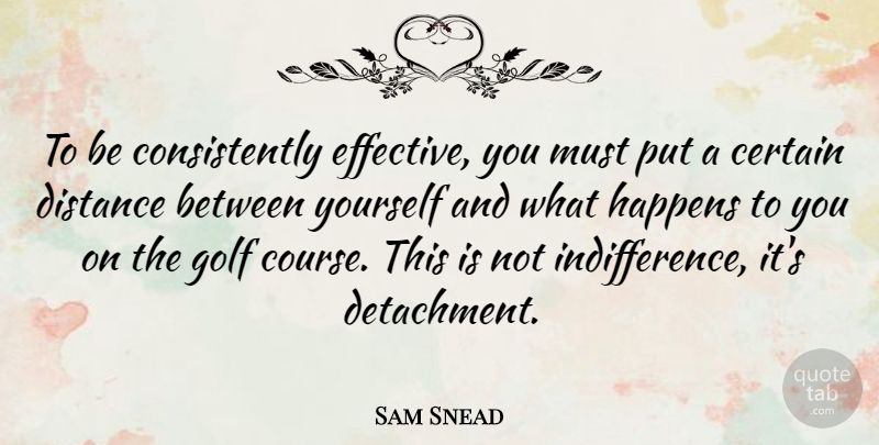 Sam Snead Quote About Distance, Golf, Indifference: To Be Consistently Effective You...