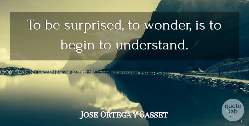 Jose Ortega y Gasset Quote About undefined: To Be Surprised To Wonder...