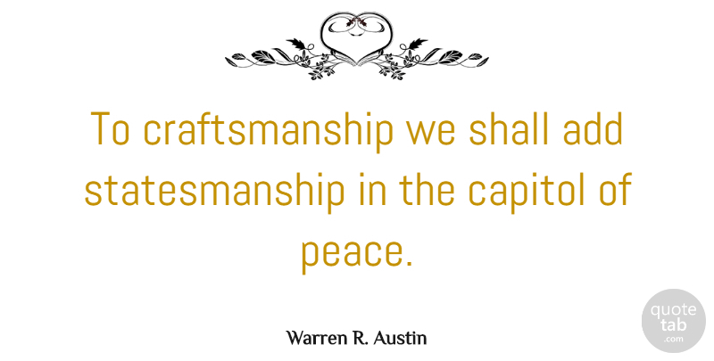 Warren R. Austin Quote About Peace, Shall: To Craftsmanship We Shall Add...