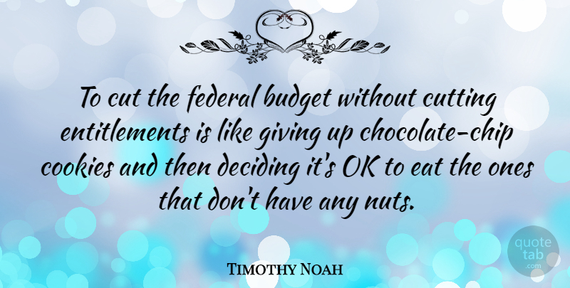 Timothy Noah Quote About Cookies, Cut, Cutting, Deciding, Eat: To Cut The Federal Budget...