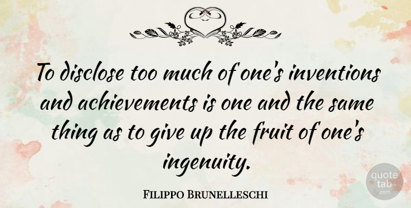 Filippo Brunelleschi Quote About Disclose: To Disclose Too Much Of...
