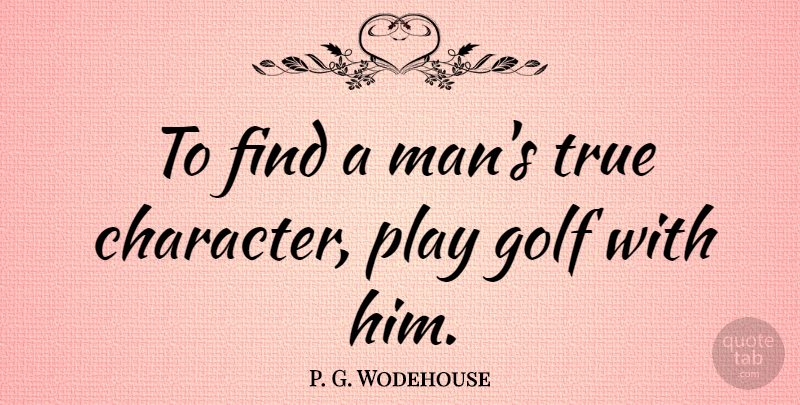 P. G. Wodehouse Quote About Character, Golf, Men: To Find A Mans True...