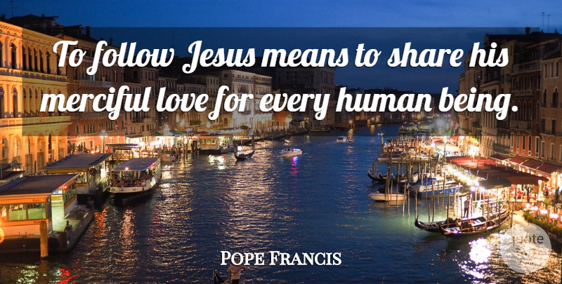 Pope Francis Quote About Jesus, Mean, Share: To Follow Jesus Means To...