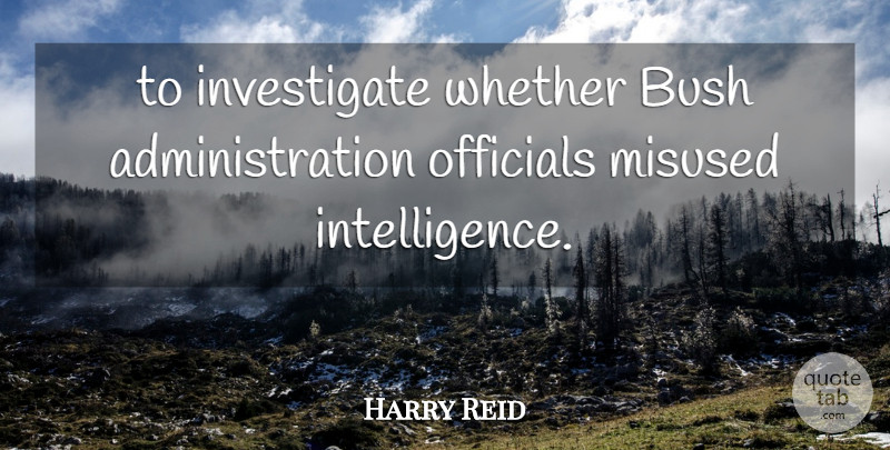 Harry Reid Quote About Bush, Misused, Officials, Whether: To Investigate Whether Bush Administration...