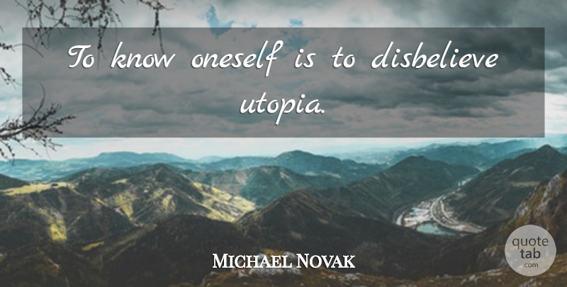 Michael Novak Quote About Utopia, Oneself, Knows: To Know Oneself Is To...