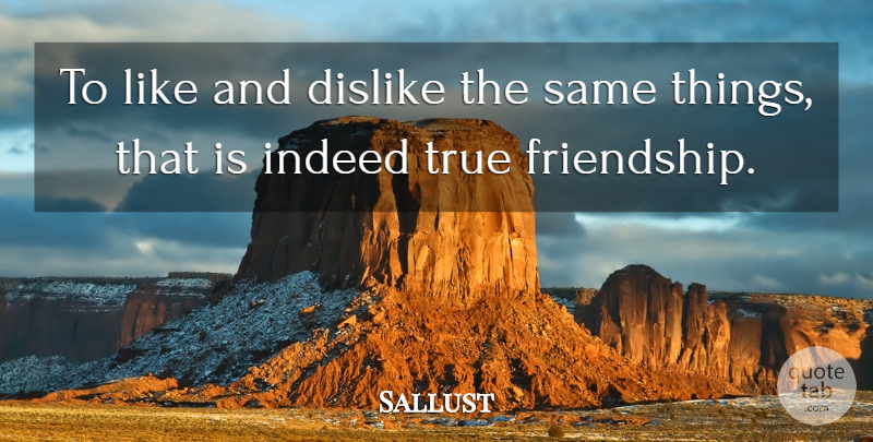 Sallust Quote About Friendship, True Friend, Like And Dislike: To Like And Dislike The...