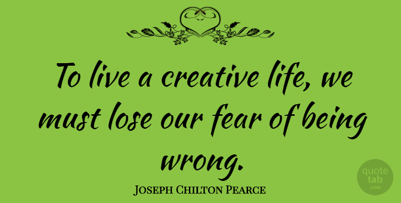 Joseph Chilton Pearce Quote About Fear, Life, Lose: To Live A Creative Life...