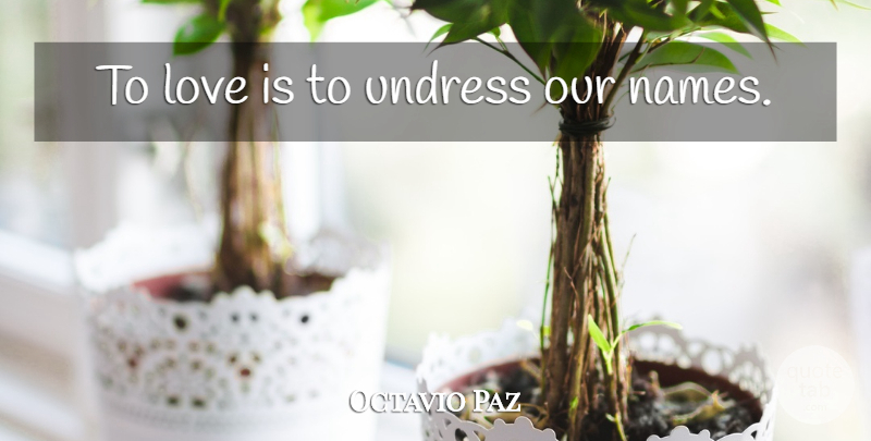 Octavio Paz Quote About Love Is, Names: To Love Is To Undress...