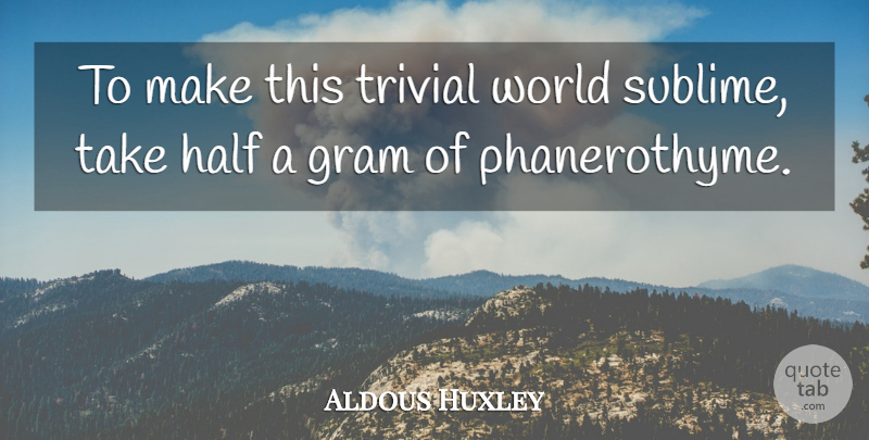 Aldous Huxley Quote About Sublime, Half, World: To Make This Trivial World...
