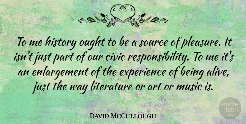 David McCullough Quote About Art, Responsibility, Alive: To Me History Ought To...