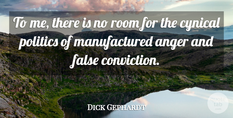 Dick Gephardt Quote About Anger, Cynical, False, Politics, Room: To Me There Is No...