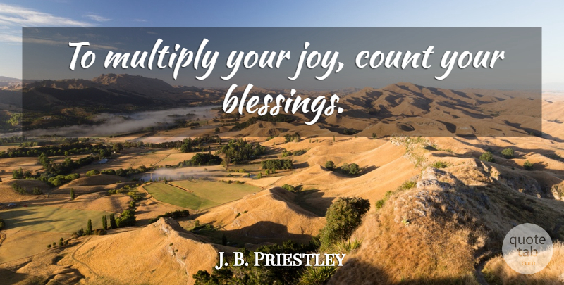 J. B. Priestley Quote About Blessing, Joy, Count Your Blessings: To Multiply Your Joy Count...