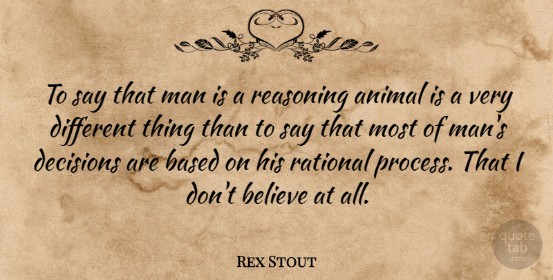 Rex Stout Quote About Based, Believe, Man, Rational, Reasoning: To Say That Man Is...